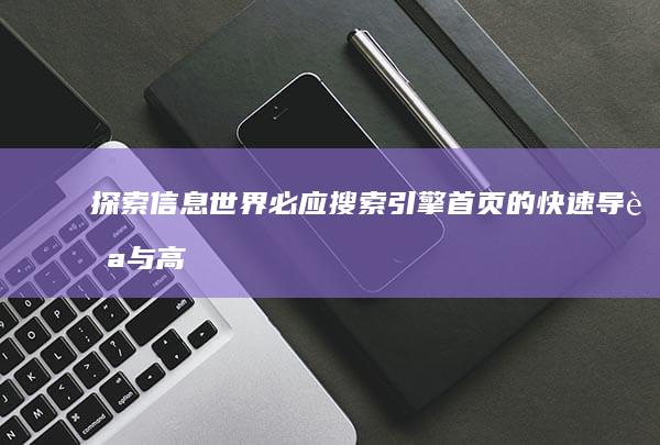 探索信息世界：必应搜索引擎首页的快速导航与高效搜索