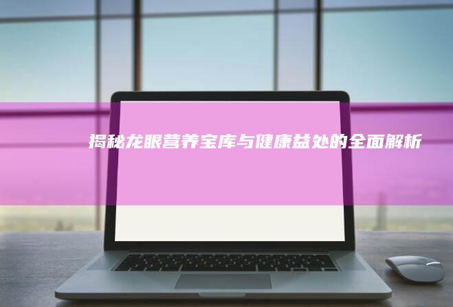 揭秘龙眼：营养宝库与健康益处的全面解析