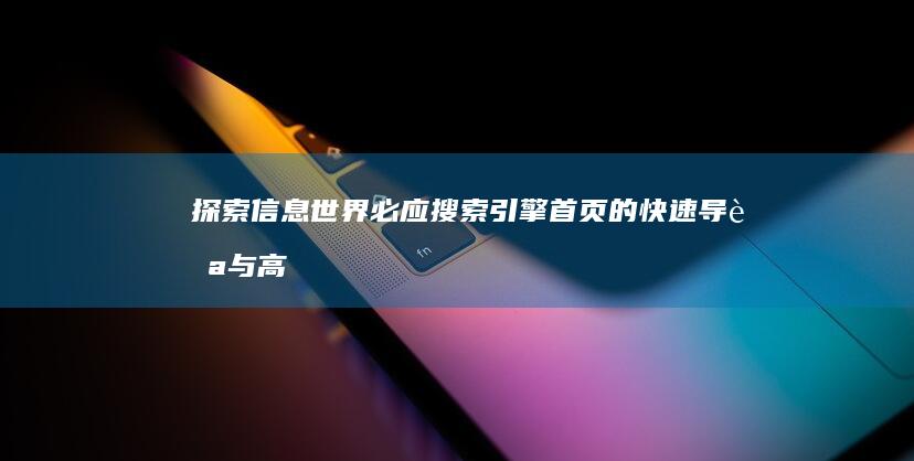 探索信息世界：必应搜索引擎首页的快速导航与高效搜索